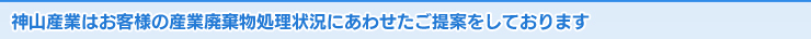 神山産業はお客様の産業廃棄物処理状況にあわせたご提案をしております